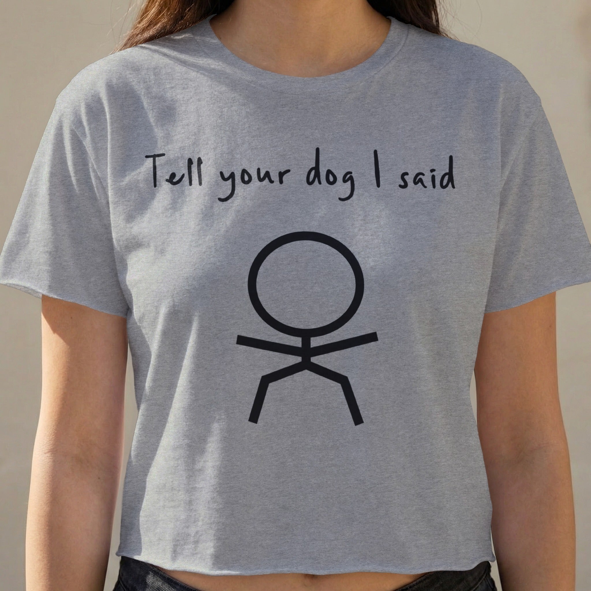 Grey cropped t-shirt with "Tell your dog I said" and a stick figure.