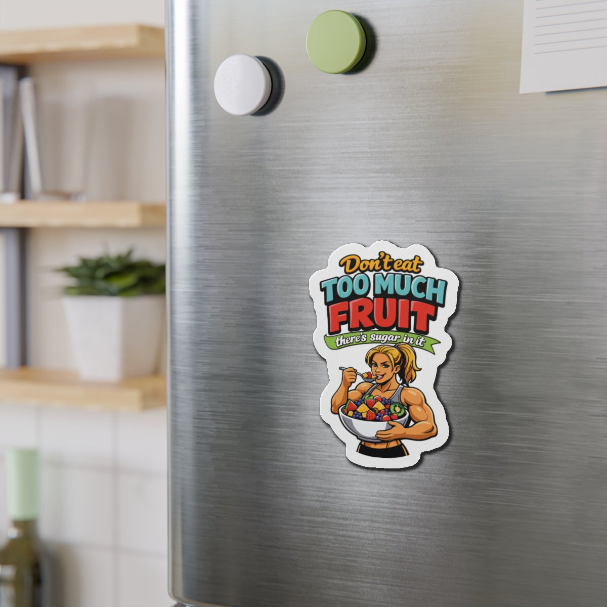 Don't Eat Too Much Fruit There's Sugar In It Magnet